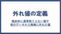 外れ値の検出方法と外れ値があるときの解析方法を解説! | 医療統計相談室