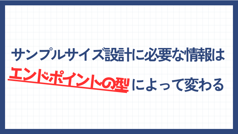 サンプルサイズ設計に必要な情報はエンドポイントの型によって変わる