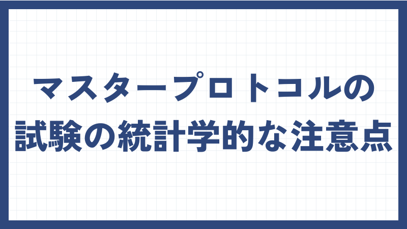 マスタープロトコルの試験の統計学的な注意点