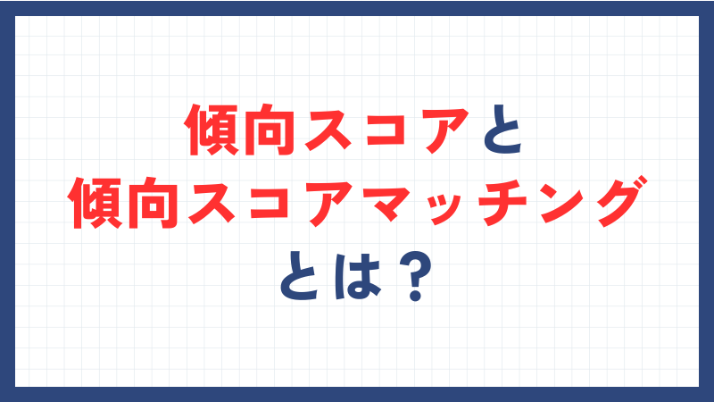 傾向スコアと傾向スコアマッチングとは？