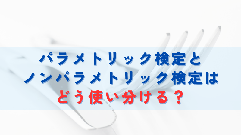 パラメトリック検定とノンパラメトリック検定はどう使い分ける？